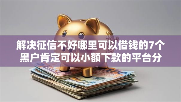 解决征信不好哪里可以借钱的7个黑户肯定可以小额下款的平台分享 解决征信不好哪里可以借钱的7个黑户肯定可以小额下款的平台分享