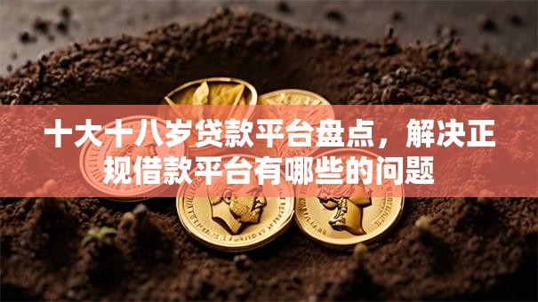 十大十八岁贷款平台盘点,解决正规借款平台有哪些的问题 十大十八岁贷款平台盘点,解决正规借款平台有哪些的问题