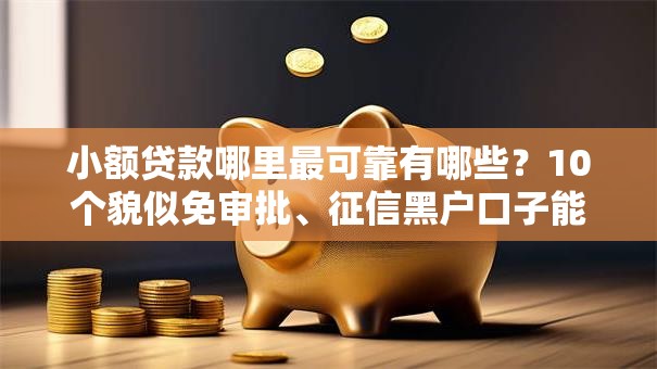 小额贷款哪里最可靠有哪些?10个貌似免审批、征信黑户口子能贷款合集 小额贷款哪里最可靠有哪些?10个貌似免审批、征信黑户口子能贷款合集