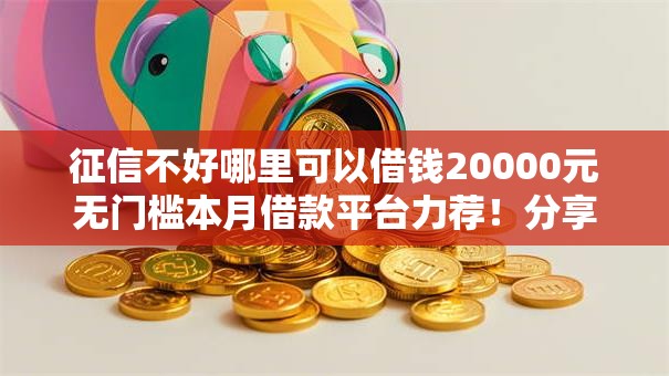 征信不好哪里可以借钱20000元无门槛本月借款平台力荐!分享小额网贷口子20000元无门槛借款 征信不好哪里可以借钱20000元无门槛本月借款平台力荐!分享小额网贷口子20000元无门槛借款