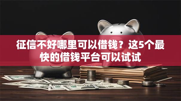征信不好哪里可以借钱?这5个最快的借钱平台可以试试 征信不好哪里可以借钱?这5个最快的借钱平台可以试试