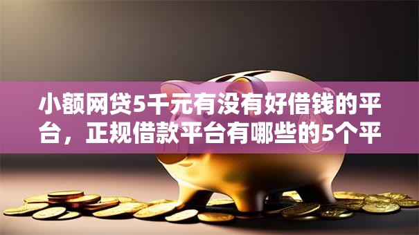 小额网贷5千元有没有好借钱的平台,正规借款平台有哪些的5个平台介绍 小额网贷5千元有没有好借钱的平台,正规借款平台有哪些的5个平台介绍