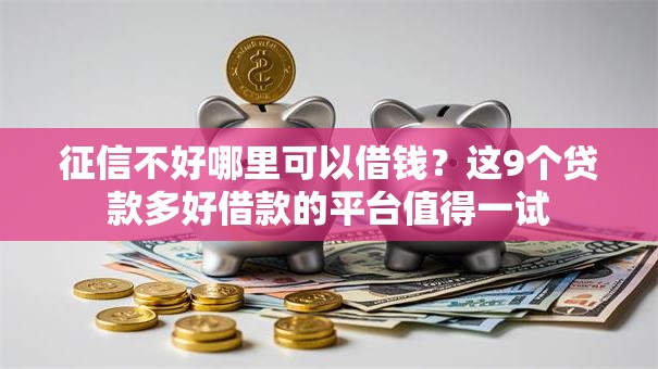 征信不好哪里可以借钱?这9个贷款多好借款的平台值得一试 征信不好哪里可以借钱?这9个贷款多好借款的平台值得一试