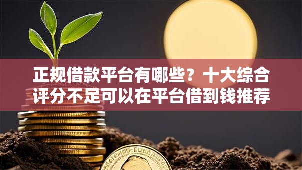 正规借款平台有哪些?十大综合评分不足可以在平台借到钱推荐 正规借款平台有哪些?十大综合评分不足可以在平台借到钱推荐