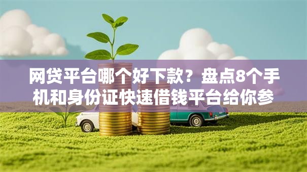 网贷平台哪个好下款?盘点8个手机和身份证快速借钱平台给你参考 网贷平台哪个好下款?盘点8个手机和身份证快速借钱平台给你参考