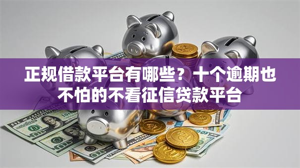 正规借款平台有哪些?十个逾期也不怕的不看征信贷款平台 正规借款平台有哪些?十个逾期也不怕的不看征信贷款平台