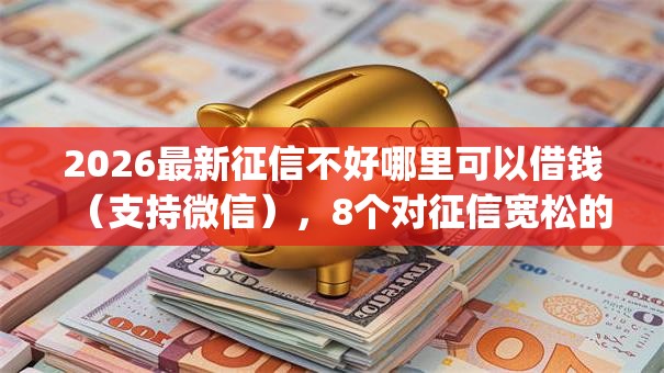 2026最新征信不好哪里可以借钱(支持微信),8个对征信宽松的网贷app无私分享 2026最新征信不好哪里可以借钱(支持微信),8个对征信宽松的网贷app无私分享