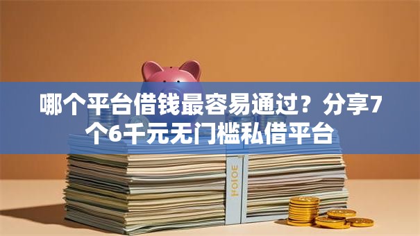 哪个平台借钱最容易通过?分享7个6千元无门槛私借平台 哪个平台借钱最容易通过?分享7个6千元无门槛私借平台