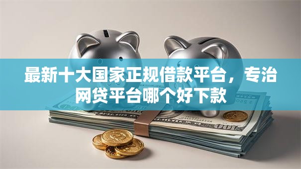 最新十大国家正规借款平台,专治网贷平台哪个好下款 最新十大国家正规借款平台,专治网贷平台哪个好下款
