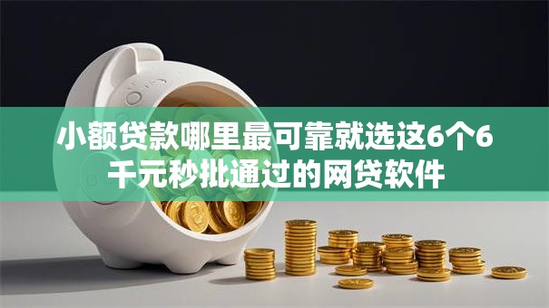 小额贷款哪里最可靠就选这6个6千元秒批通过的网贷软件