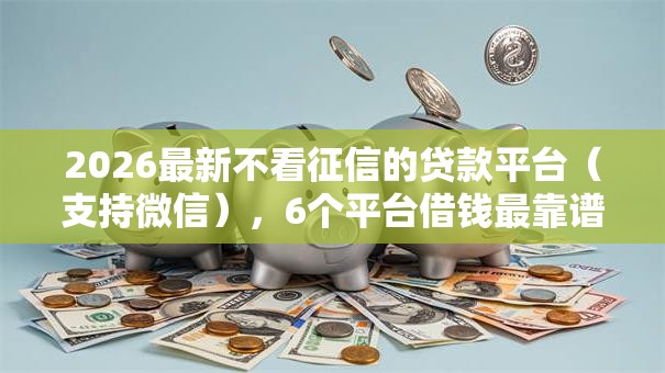 2026最新不看征信的贷款平台（支持微信），6个平台借钱最靠谱无私分享