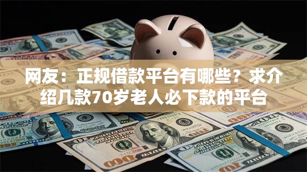 网友：正规借款平台有哪些？求介绍几款70岁老人必下款的平台
