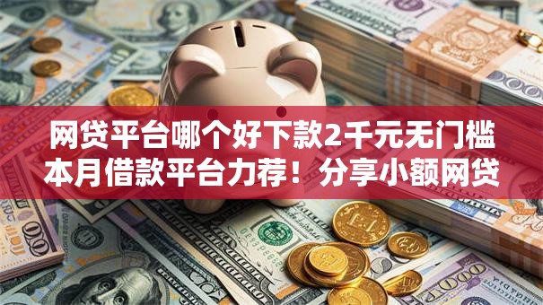 网贷平台哪个好下款2千元无门槛本月借款平台力荐！分享小额网贷口子2千元无门槛借款