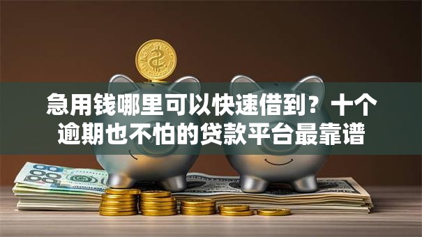 急用钱哪里可以快速借到？十个逾期也不怕的贷款平台最靠谱