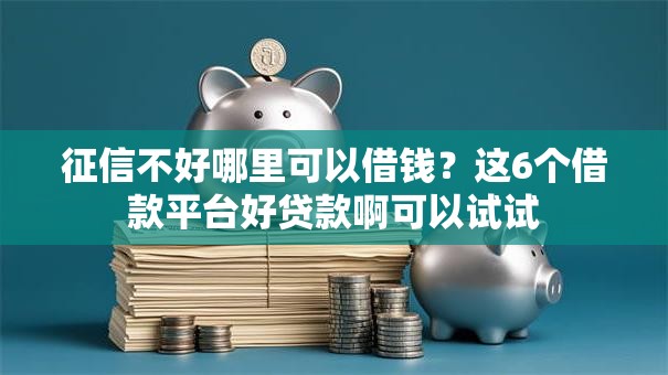征信不好哪里可以借钱？这6个借款平台好贷款啊可以试试