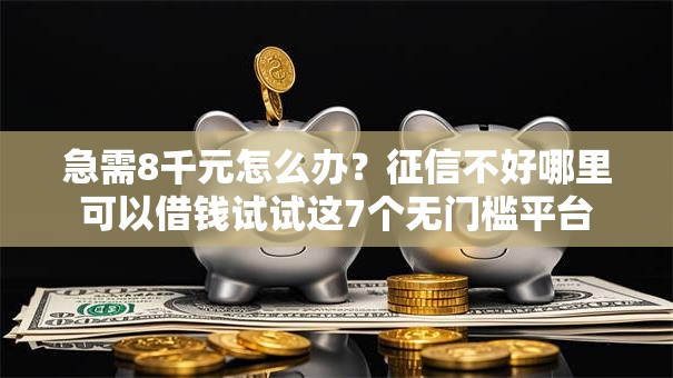 急需8千元怎么办?征信不好哪里可以借钱试试这7个无门槛平台 急需8千元怎么办?征信不好哪里可以借钱试试这7个无门槛平台