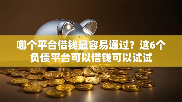 哪个平台借钱最容易通过？这6个负债平台可以借钱可以试试