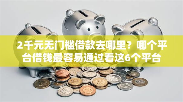 2千元无门槛借款去哪里？哪个平台借钱最容易通过看这6个平台