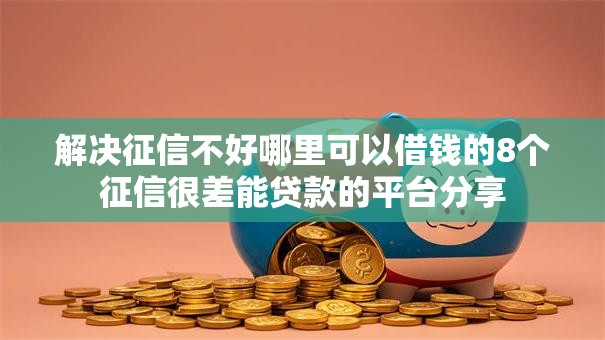 解决征信不好哪里可以借钱的8个征信很差能贷款的平台分享