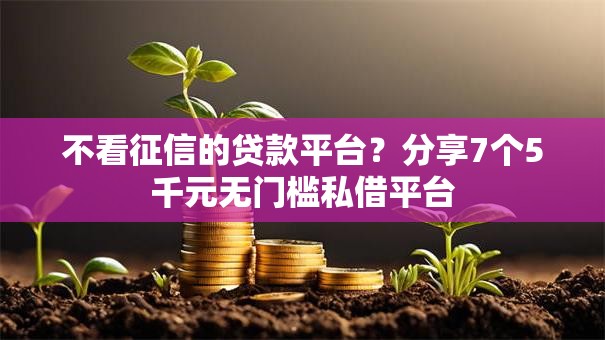 不看征信的贷款平台?分享7个5千元无门槛私借平台 不看征信的贷款平台?分享7个5千元无门槛私借平台