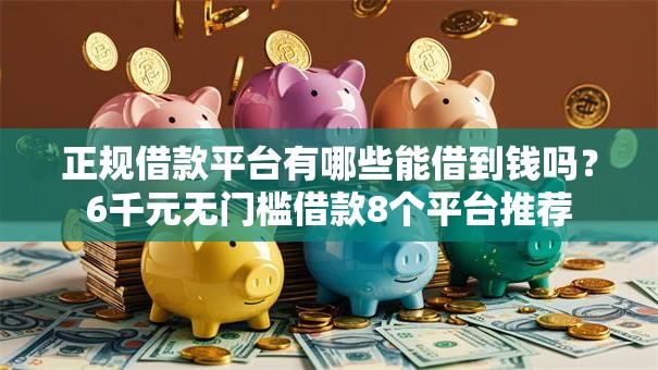 正规借款平台有哪些能借到钱吗？6千元无门槛借款8个平台推荐