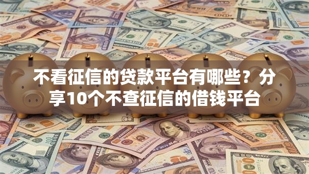不看征信的贷款平台有哪些？分享10个不查征信的借钱平台