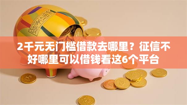 2千元无门槛借款去哪里?征信不好哪里可以借钱看这6个平台 2千元无门槛借款去哪里?征信不好哪里可以借钱看这6个平台