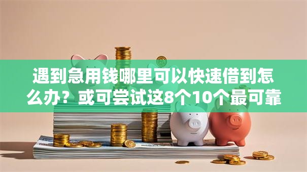 遇到急用钱哪里可以快速借到怎么办?或可尝试这8个10个最可靠的网贷平台 遇到急用钱哪里可以快速借到怎么办?或可尝试这8个10个最可靠的网贷平台