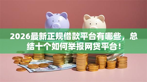 2026最新正规借款平台有哪些，总结十个如何举报网贷平台！