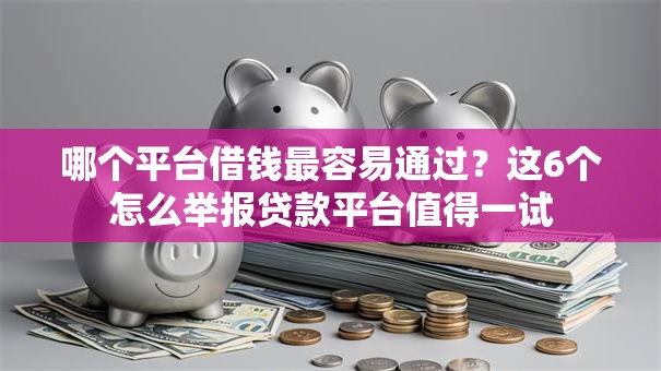 哪个平台借钱最容易通过？这6个怎么举报贷款平台值得一试