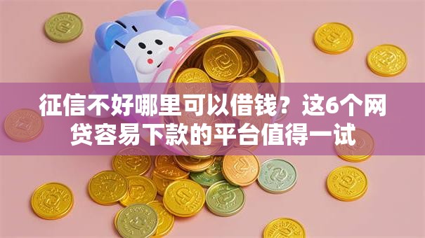 征信不好哪里可以借钱？这6个网贷容易下款的平台值得一试