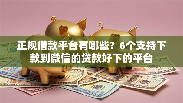 正规借款平台有哪些？6个支持下款到微信的贷款好下的平台