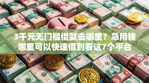 3千元无门槛借款去哪里?急用钱哪里可以快速借到看这7个平台 3千元无门槛借款去哪里?急用钱哪里可以快速借到看这7个平台