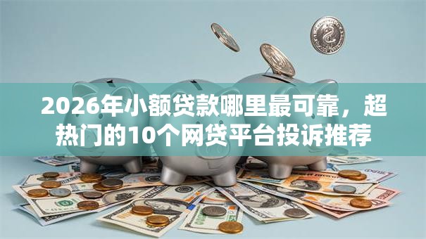 2026年小额贷款哪里最可靠，超热门的10个网贷平台投诉推荐