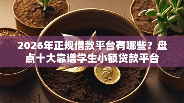 2026年正规借款平台有哪些?盘点十大靠谱学生小额贷款平台 2026年正规借款平台有哪些?盘点十大靠谱学生小额贷款平台