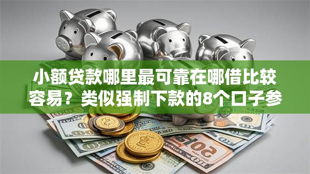 小额贷款哪里最可靠在哪借比较容易?类似强制下款的8个口子参考 小额贷款哪里最可靠在哪借比较容易?类似强制下款的8个口子参考