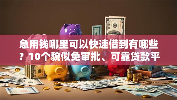 急用钱哪里可以快速借到有哪些？10个貌似免审批、可靠贷款平台合集