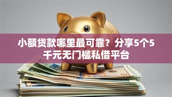 小额贷款哪里最可靠?分享5个5千元无门槛私借平台 小额贷款哪里最可靠?分享5个5千元无门槛私借平台