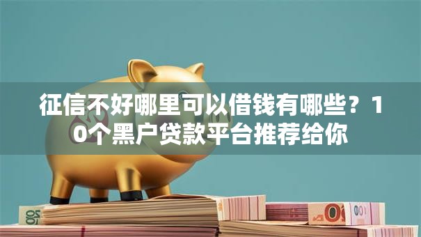 征信不好哪里可以借钱有哪些？10个黑户贷款平台推荐给你