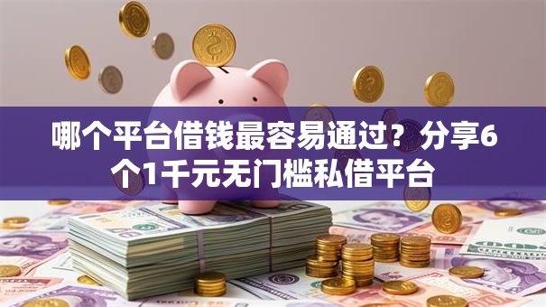 哪个平台借钱最容易通过?分享6个1千元无门槛私借平台 哪个平台借钱最容易通过?分享6个1千元无门槛私借平台