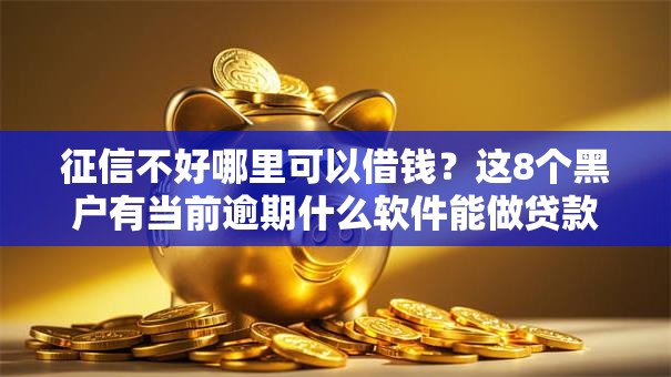 征信不好哪里可以借钱?这8个黑户有当前逾期什么软件能做贷款值得一试 征信不好哪里可以借钱?这8个黑户有当前逾期什么软件能做贷款值得一试