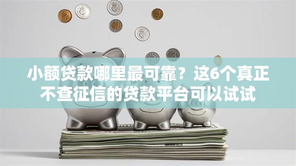 小额贷款哪里最可靠?这6个真正不查征信的贷款平台可以试试 小额贷款哪里最可靠?这6个真正不查征信的贷款平台可以试试