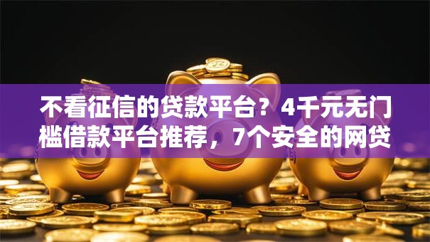 不看征信的贷款平台？4千元无门槛借款平台推荐，7个安全的网贷平台排名不分先后盘点
