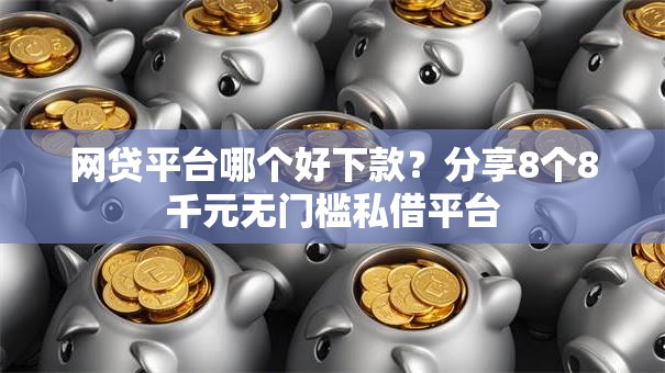 网贷平台哪个好下款?分享8个8千元无门槛私借平台 网贷平台哪个好下款?分享8个8千元无门槛私借平台