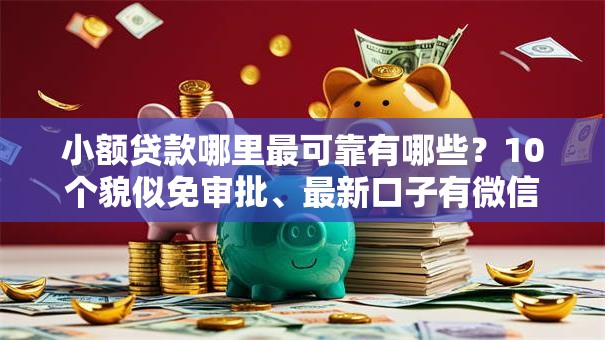 小额贷款哪里最可靠有哪些?10个貌似免审批、最新口子有微信就能下合集 小额贷款哪里最可靠有哪些?10个貌似免审批、最新口子有微信就能下合集