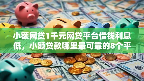 小额网贷1千元网贷平台借钱利息低，小额贷款哪里最可靠的8个平台介绍