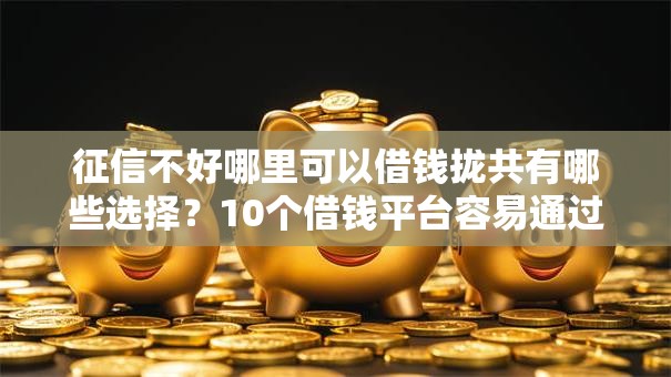 征信不好哪里可以借钱拢共有哪些选择?10个借钱平台容易通过的详解 征信不好哪里可以借钱拢共有哪些选择?10个借钱平台容易通过的详解