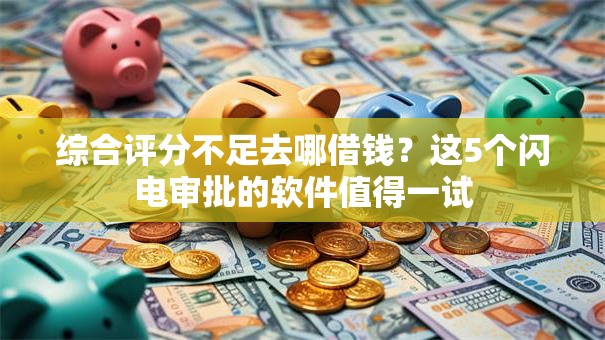 综合评分不足去哪借钱?这5个闪电审批的软件值得一试 综合评分不足去哪借钱?这5个闪电审批的软件值得一试
