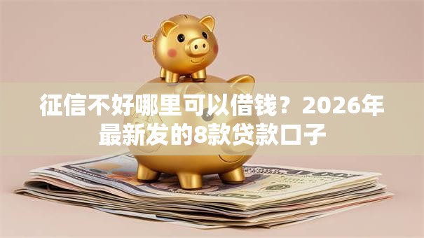 征信不好哪里可以借钱？2026年最新发的8款贷款口子