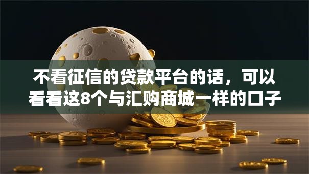 不看征信的贷款平台的话,可以看看这8个与汇购商城一样的口子 不看征信的贷款平台的话,可以看看这8个与汇购商城一样的口子